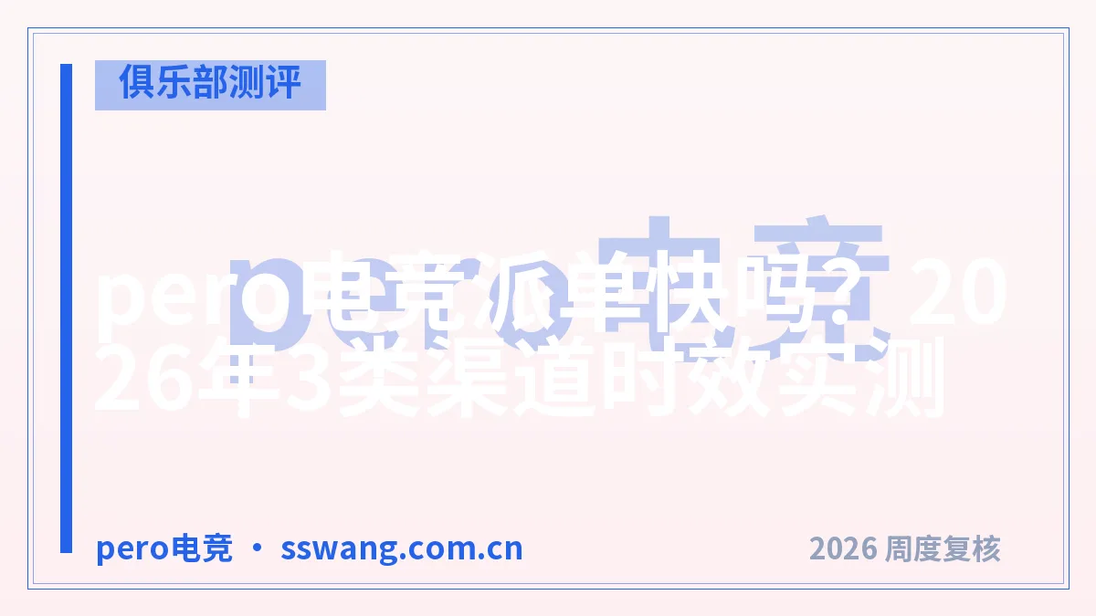 pero电竞派单快吗？2026年3类渠道时效实测