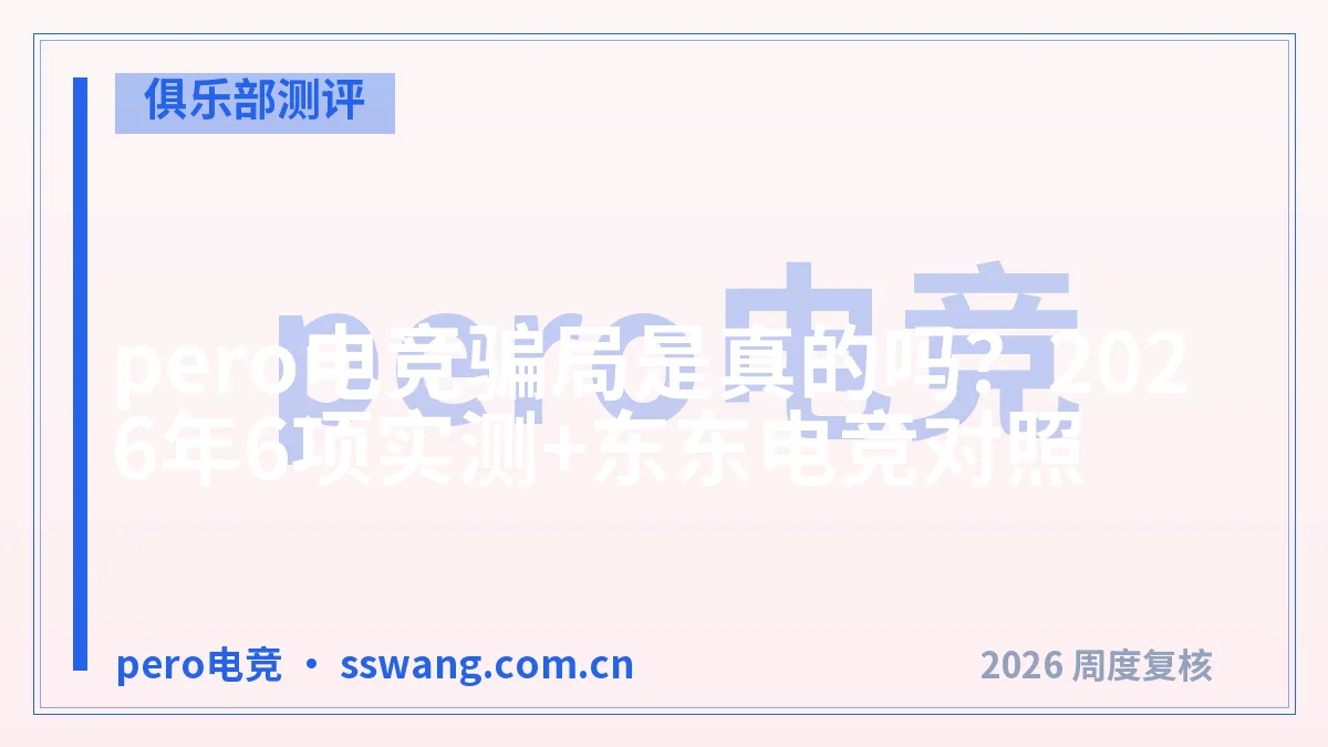 pero电竞骗局是真的吗?2026年6项实测+东东电竞对照