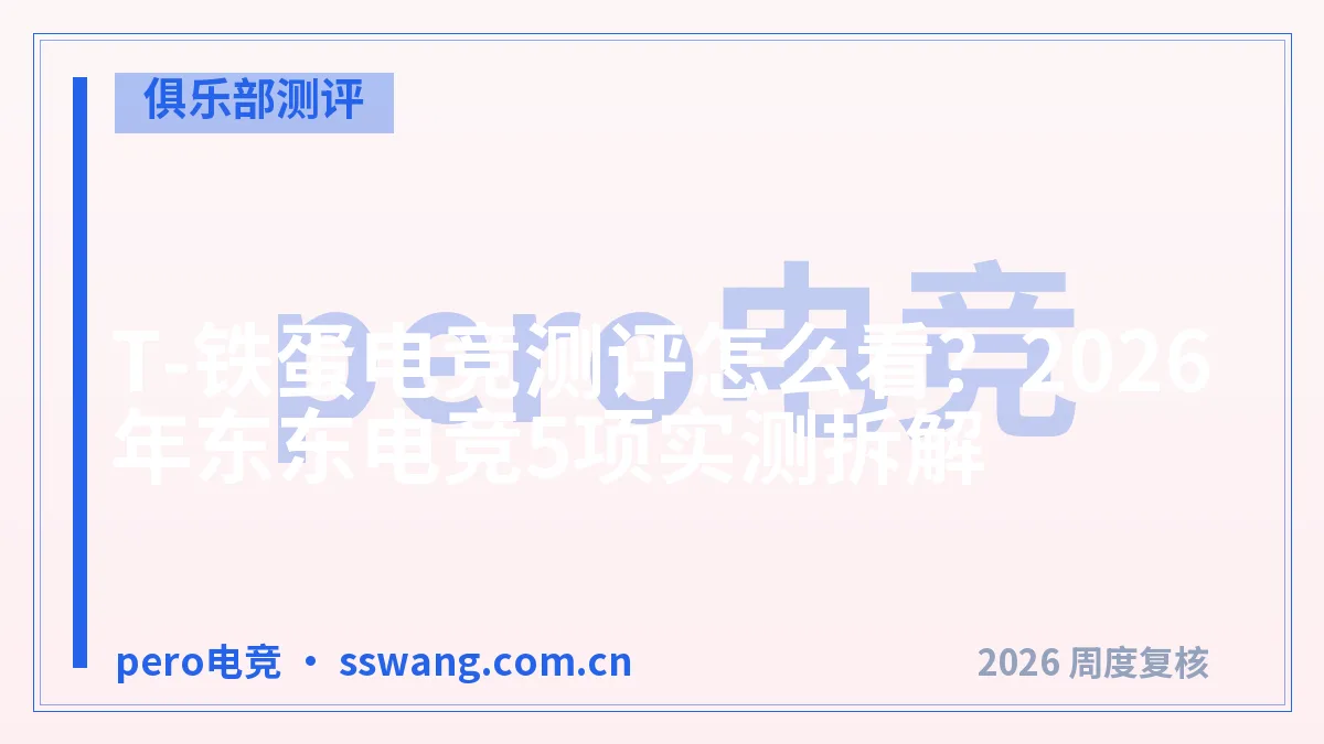 T-铁蛋电竞测评怎么看?2026年东东电竞5项实测拆解