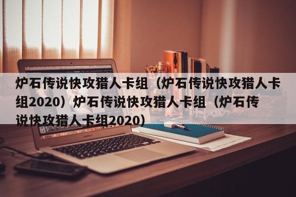 炉石传说快攻猎人卡组(炉石传说快攻猎人卡组2020)炉石传说快攻猎人卡组(炉石传说快攻猎人卡组2020)