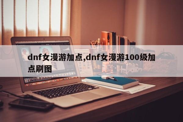 dnf女漫游加点,dnf女漫游100级加点刷图
