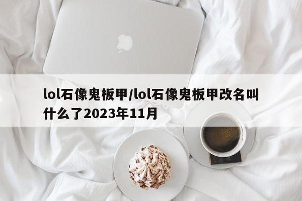 lol石像鬼板甲/lol石像鬼板甲改名叫什么了2023年11月