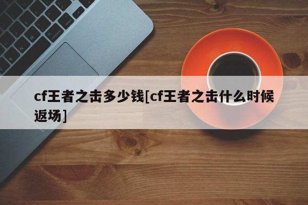 cf王者之击多少钱[cf王者之击什么时候返场]