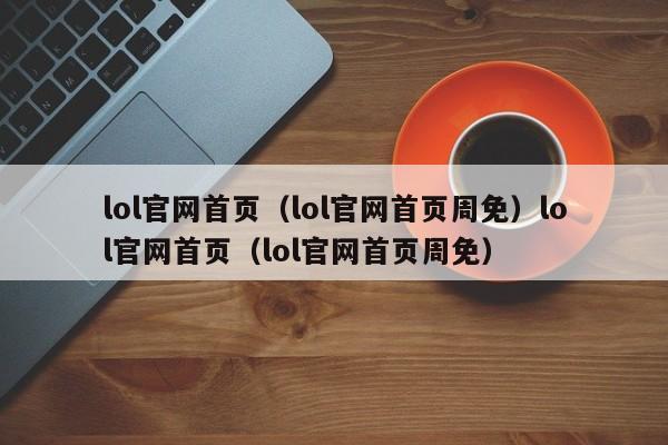 lol官网首页（lol官网首页周免）lol官网首页（lol官网首页周免）