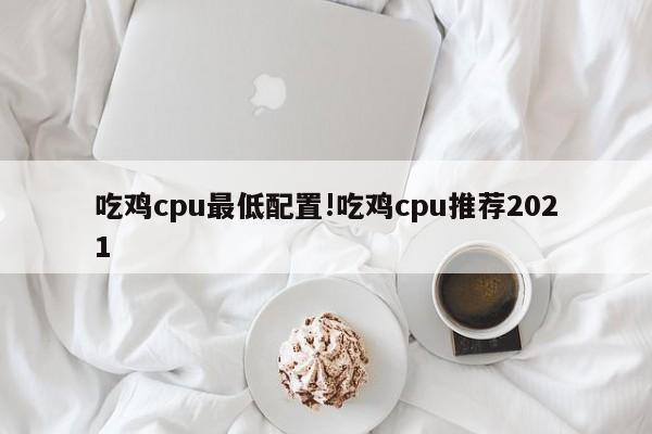 吃鸡cpu最低配置!吃鸡cpu推荐2021