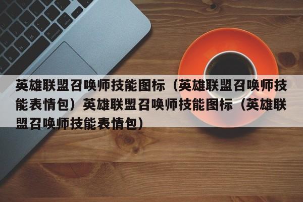 英雄联盟召唤师技能图标（英雄联盟召唤师技能表情包）英雄联盟召唤师技能图标（英雄联盟召唤师技能表情包）