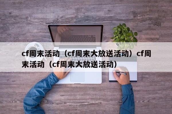 cf周末活动（cf周末大放送活动）cf周末活动（cf周末大放送活动）