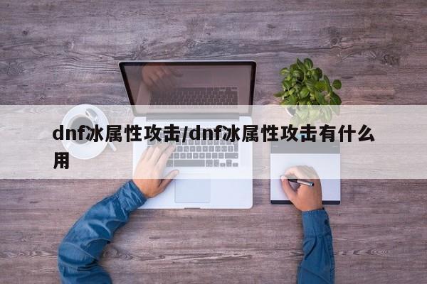 dnf冰属性攻击/dnf冰属性攻击有什么用