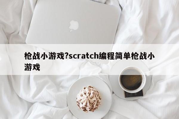 枪战小游戏?scratch编程简单枪战小游戏