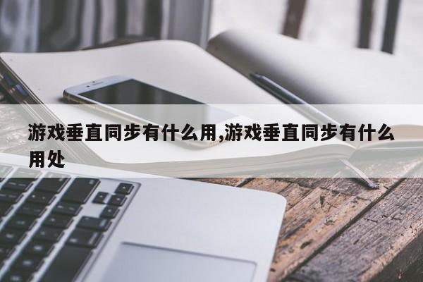游戏垂直同步有什么用,游戏垂直同步有什么用处