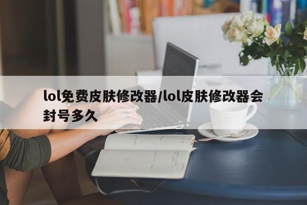 lol免费皮肤修改器/lol皮肤修改器会封号多久