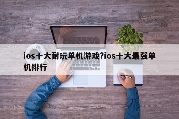 ios十大耐玩单机游戏?ios十大最强单机排行
