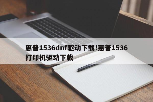 惠普1536dnf驱动下载!惠普1536打印机驱动下载