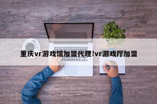 重庆vr游戏馆加盟代理!vr游戏厅加盟
