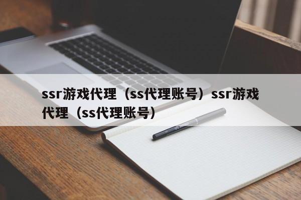 ssr游戏代理(ss代理账号)ssr游戏代理(ss代理账号)