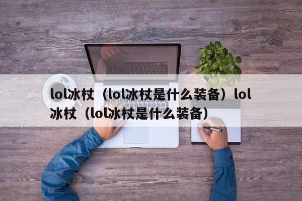 lol冰杖（lol冰杖是什么装备）lol冰杖（lol冰杖是什么装备）