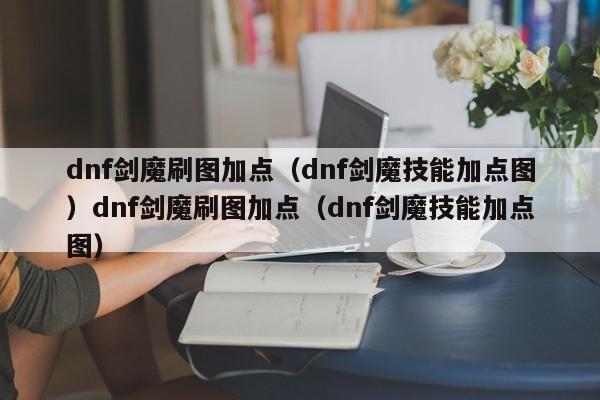 dnf剑魔刷图加点（dnf剑魔技能加点图）dnf剑魔刷图加点（dnf剑魔技能加点图）