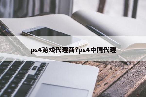 ps4游戏代理商?ps4中国代理