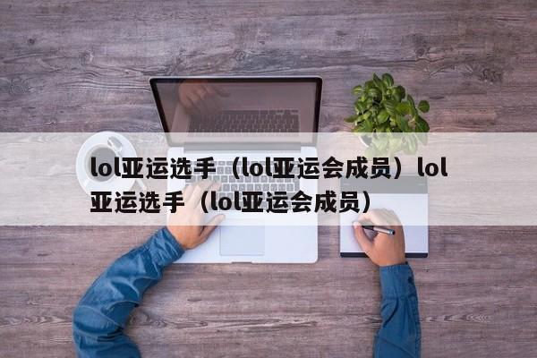 lol亚运选手(lol亚运会成员)lol亚运选手(lol亚运会成员)