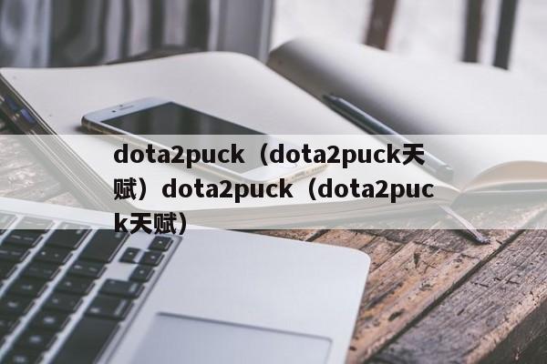 dota2puck(dota2puck天赋)dota2puck(dota2puck天赋)
