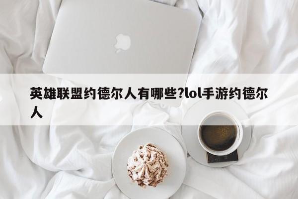 英雄联盟约德尔人有哪些?lol手游约德尔人