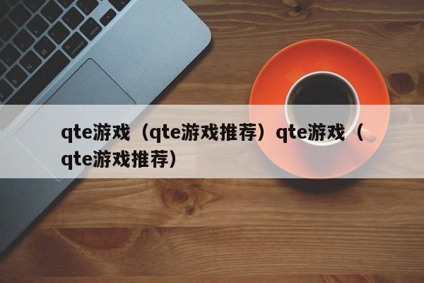 qte游戏（qte游戏推荐）qte游戏（qte游戏推荐）