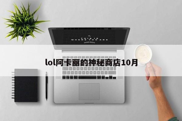 lol阿卡丽的神秘商店10月
