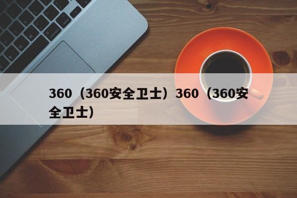 360（360安全卫士）360（360安全卫士）