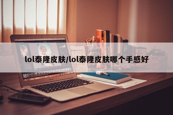 lol泰隆皮肤/lol泰隆皮肤哪个手感好
