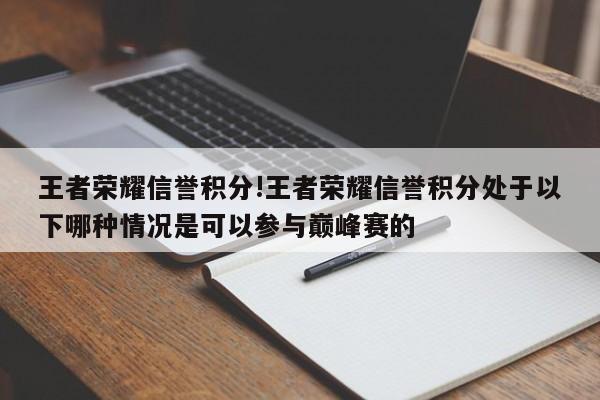 王者荣耀信誉积分!王者荣耀信誉积分处于***哪种情况是可以参与巅峰赛的