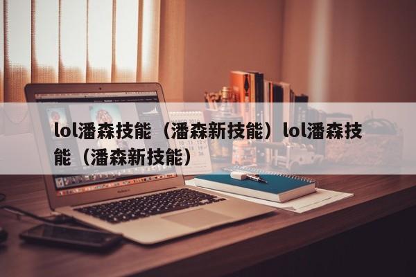 lol潘森技能（潘森新技能）lol潘森技能（潘森新技能）