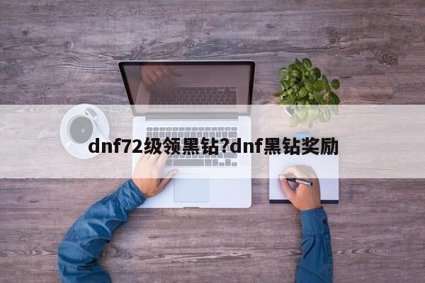 dnf72级领黑钻?dnf黑钻奖励