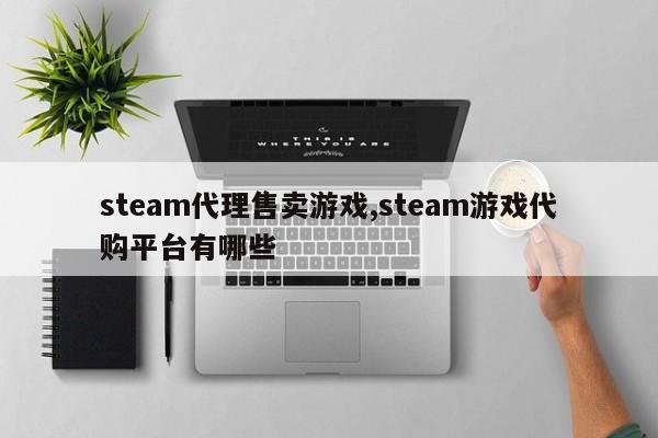 steam代理售卖游戏,steam游戏代购平台有哪些