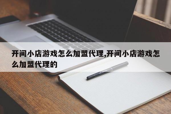 开间小店游戏怎么加盟代理,开间小店游戏怎么加盟代理的