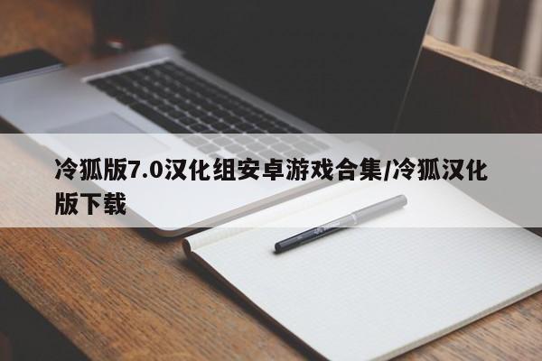 冷狐版7.0汉化组安卓游戏合集/冷狐汉化版下载