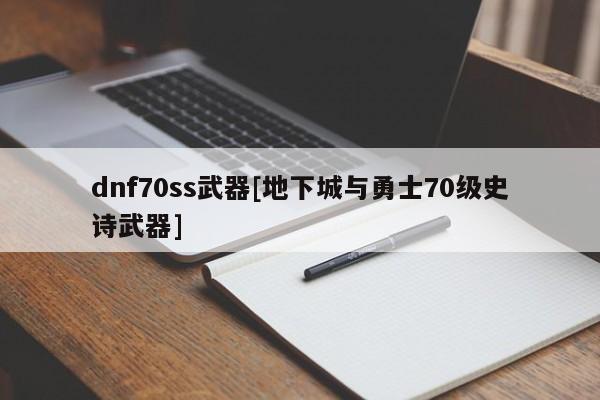 dnf70ss武器[地下城与勇士70级史诗武器]