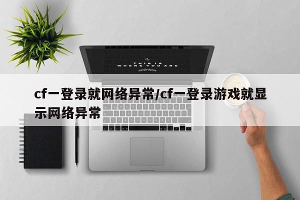 cf一登录就网络异常/cf一登录游戏就显示网络异常