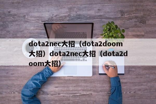 dota2nec大招(dota2doom大招)dota2nec大招(dota2doom大招)