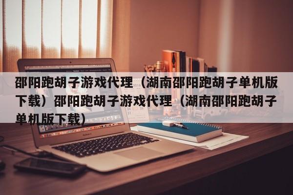 邵阳跑胡子游戏代理(湖南邵阳跑胡子单机版下载)邵阳跑胡子游戏代理(湖南邵阳跑胡子单机版下载)
