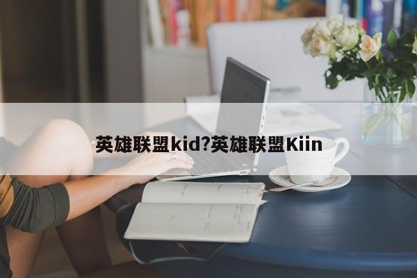 英雄联盟kid?英雄联盟Kiin