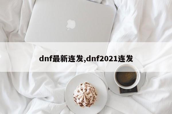 dnf最新连发,dnf2021连发
