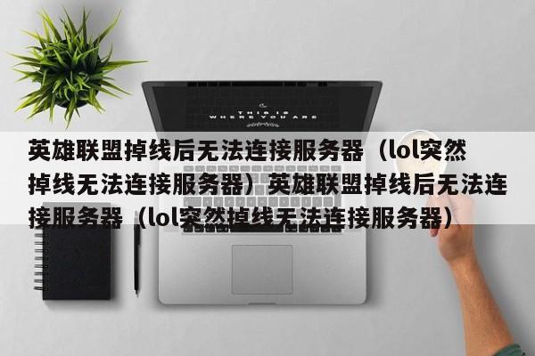 英雄联盟掉线后无法连接服务器(lol突然掉线无法连接服务器)英雄联盟掉线后无法连接服务器(lol突然掉线无法连接服务器)
