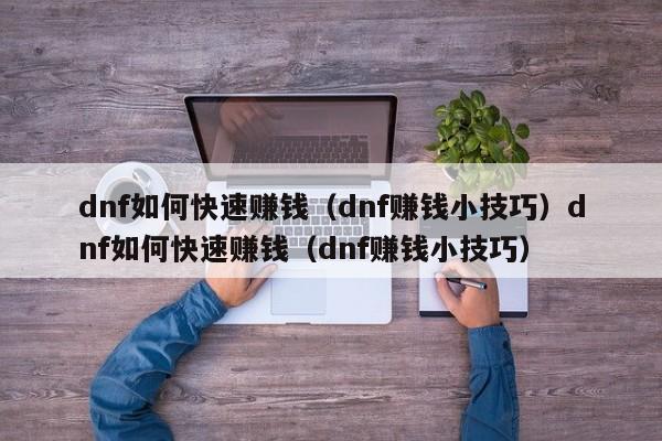 dnf如何快速赚钱(dnf赚钱小技巧)dnf如何快速赚钱(dnf赚钱小技巧)