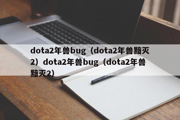 dota2年兽bug(dota2年兽黯灭2)dota2年兽bug(dota2年兽黯灭2)