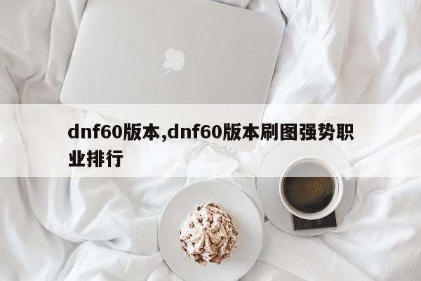 dnf60版本,dnf60版本刷图强势职业排行