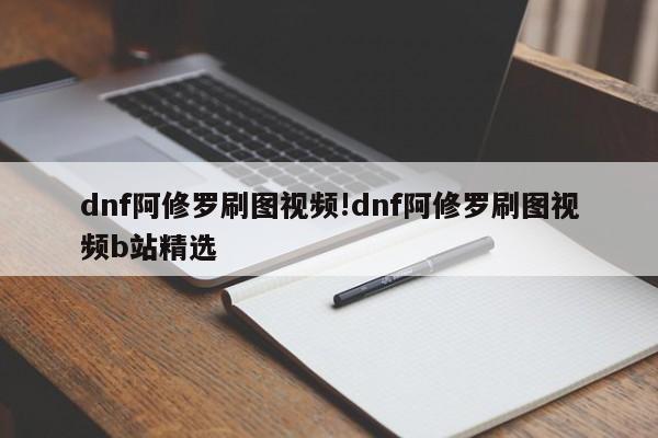 dnf阿修罗刷图视频!dnf阿修罗刷图视频b站精选