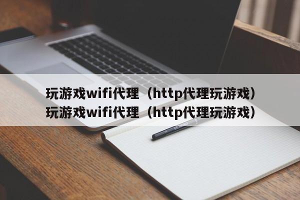玩游戏wifi代理(http代理玩游戏)玩游戏wifi代理(http代理玩游戏)