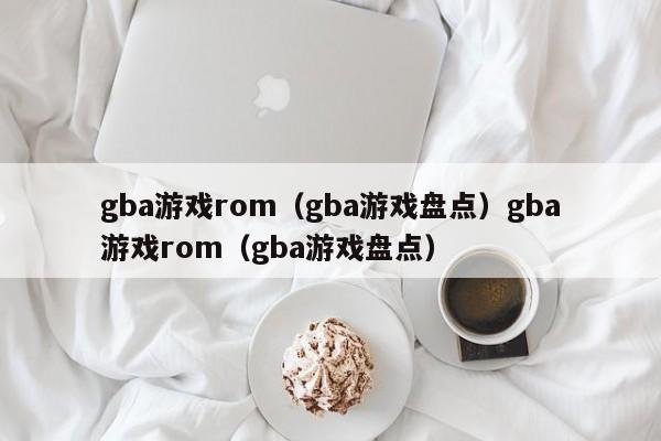 gba游戏rom(gba游戏盘点)gba游戏rom(gba游戏盘点)