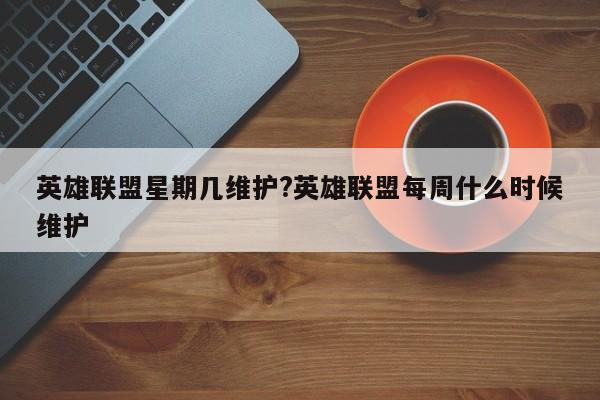 英雄联盟星期几维护?英雄联盟每周什么时候维护