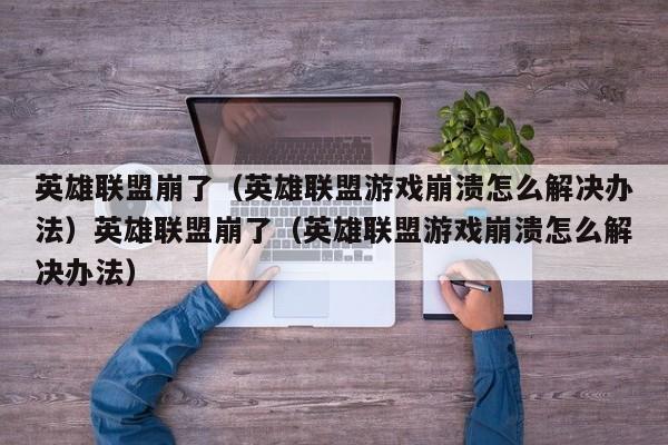 英雄联盟崩了(英雄联盟游戏崩溃怎么解决办法)英雄联盟崩了(英雄联盟游戏崩溃怎么解决办法)